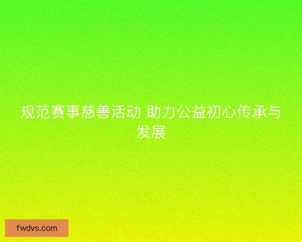 规范赛事慈善活动 助力公益初心传承与发展