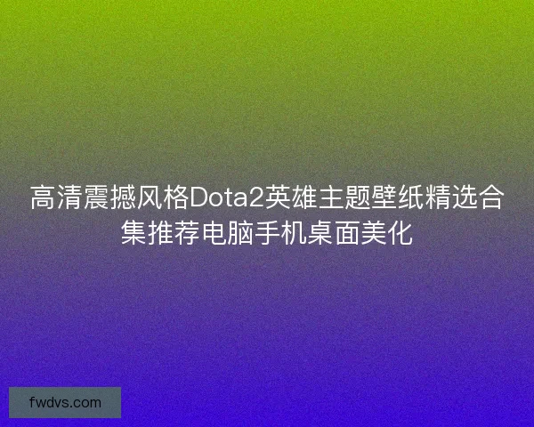 高清震撼风格Dota2英雄主题壁纸精选合集推荐电脑手机桌面美化
