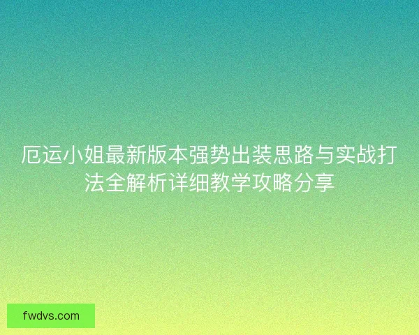厄运小姐最新版本强势出装思路与实战打法全解析详细教学攻略分享