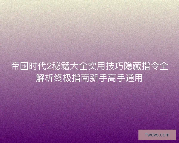 帝国时代2秘籍大全实用技巧隐藏指令全解析终极指南新手高手通用